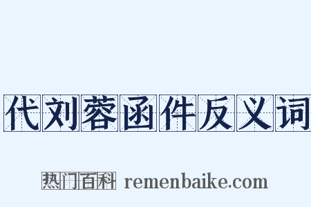 代刘蓉函件反义词是什么意思的图片